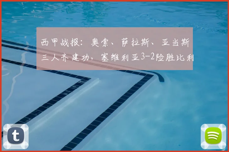 西甲战报:奥索、萨拉斯、亚当斯三人齐建功,塞维利亚3-2险胜比利亚雷亚尔