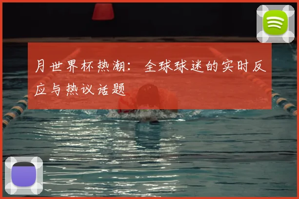 月世界杯热潮：全球球迷的实时反应与热议话题