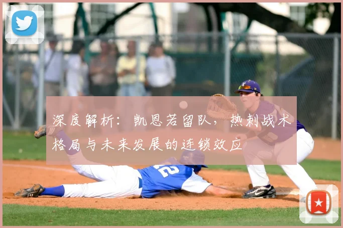 深度解析:凯恩若留队,热刺战术格局与未来发展的连锁效应