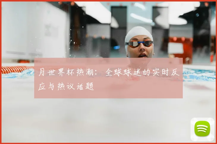 月世界杯热潮:全球球迷的实时反应与热议话题